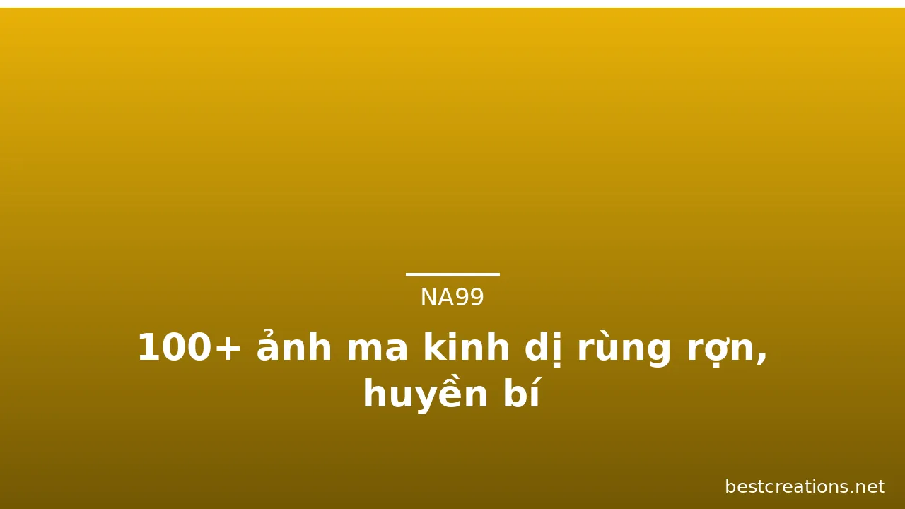 100+ ảnh ma kinh dị rùng rợn, huyền bí