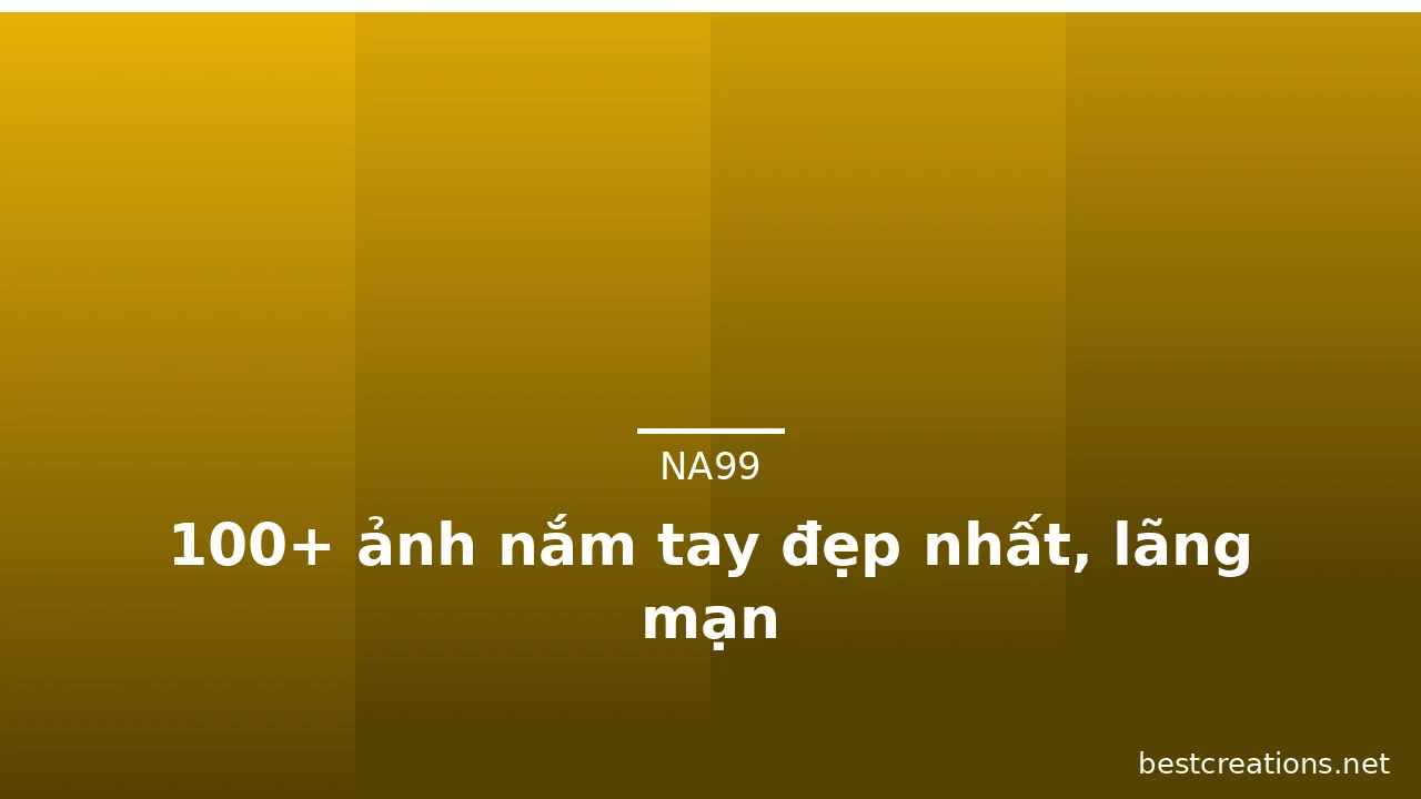 100+ ảnh nắm tay đẹp nhất, lãng mạn