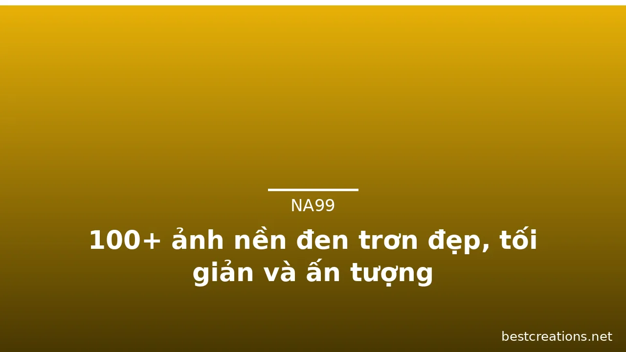 100+ ảnh nền đen trơn đẹp, tối giản và ấn tượng