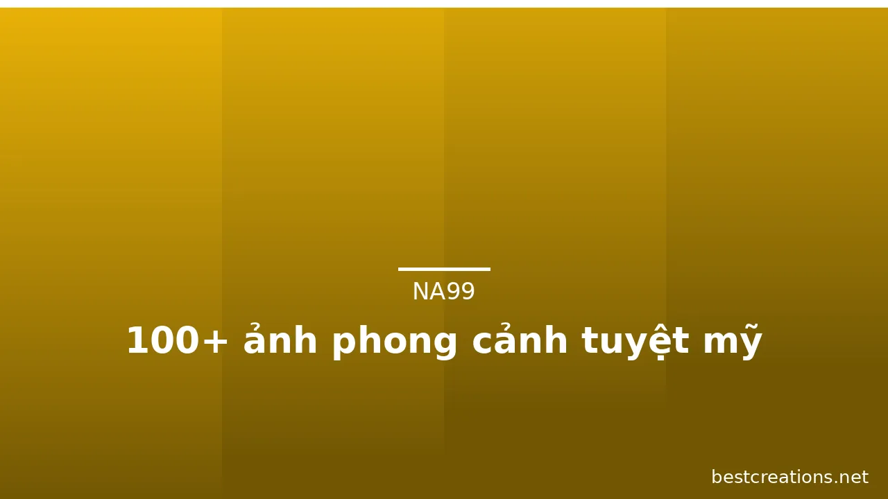 100+ ảnh phong cảnh tuyệt mỹ