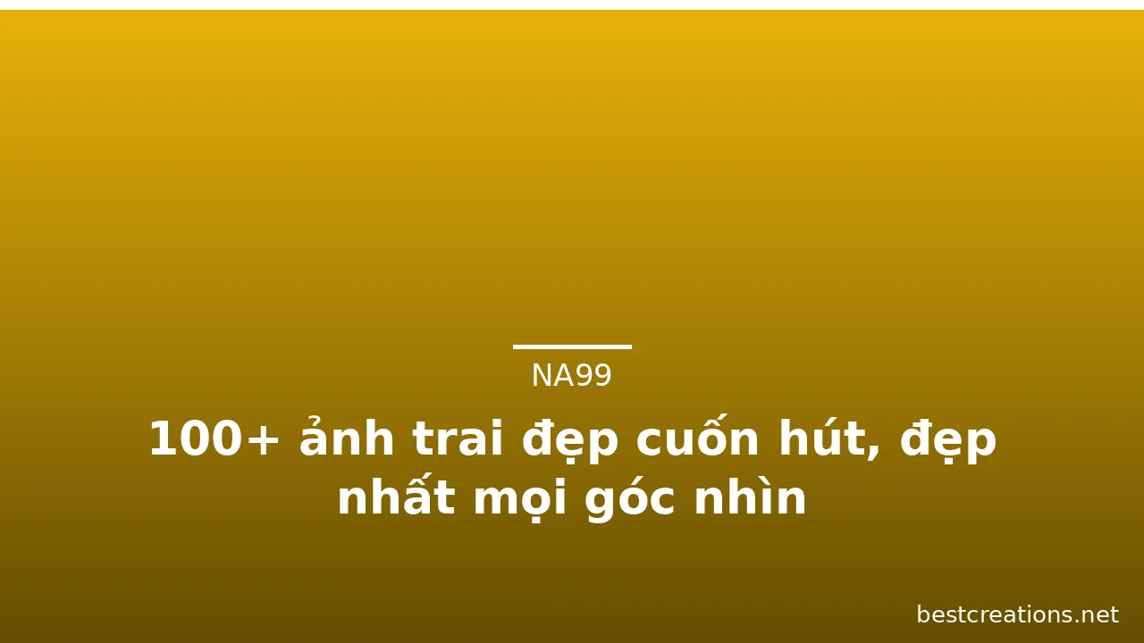 100+ ảnh trai đẹp cuốn hút, đẹp nhất mọi góc nhìn