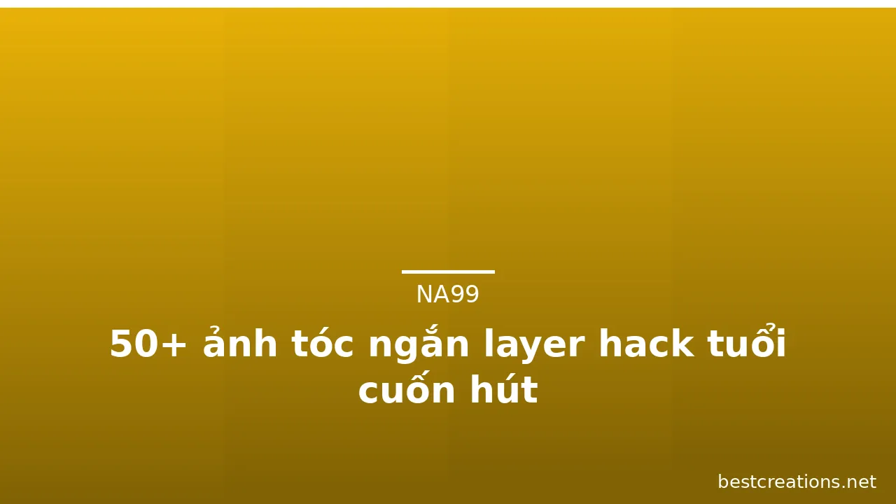 50+ ảnh tóc ngắn layer hack tuổi cuốn hút