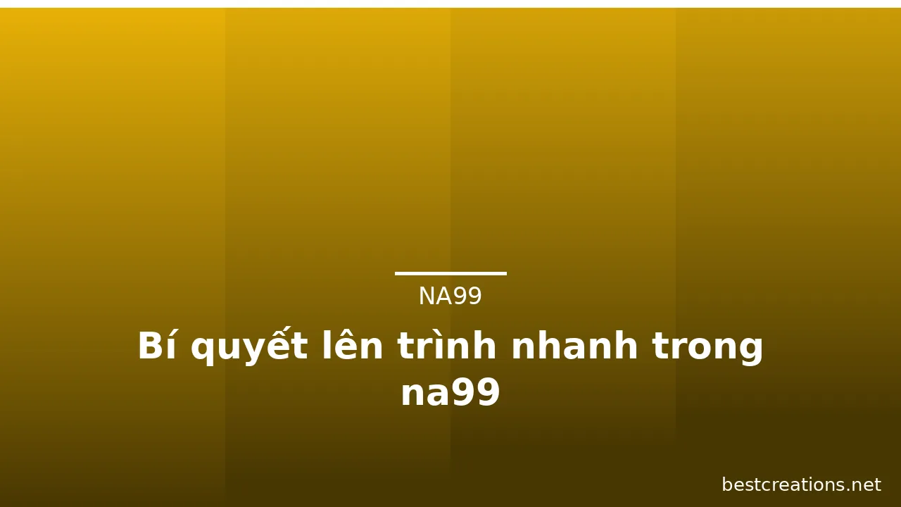 Bí quyết lên trình nhanh trong na99