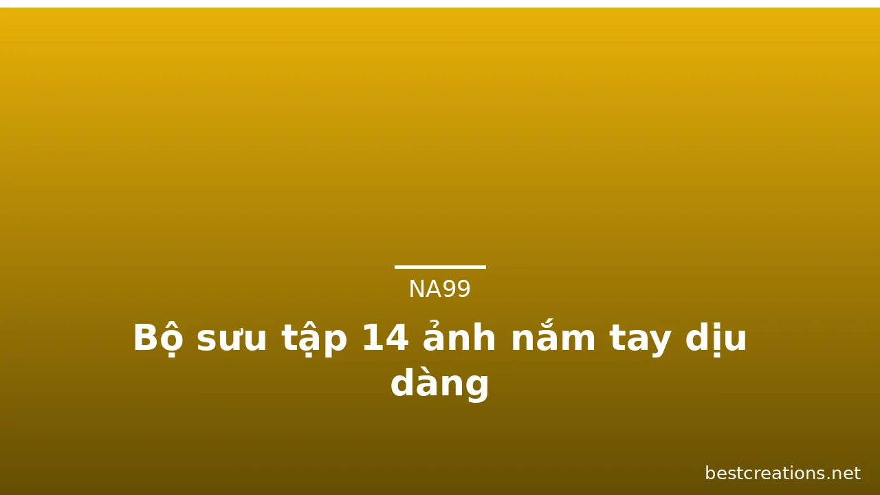 Bộ sưu tập 14 ảnh nắm tay dịu dàng