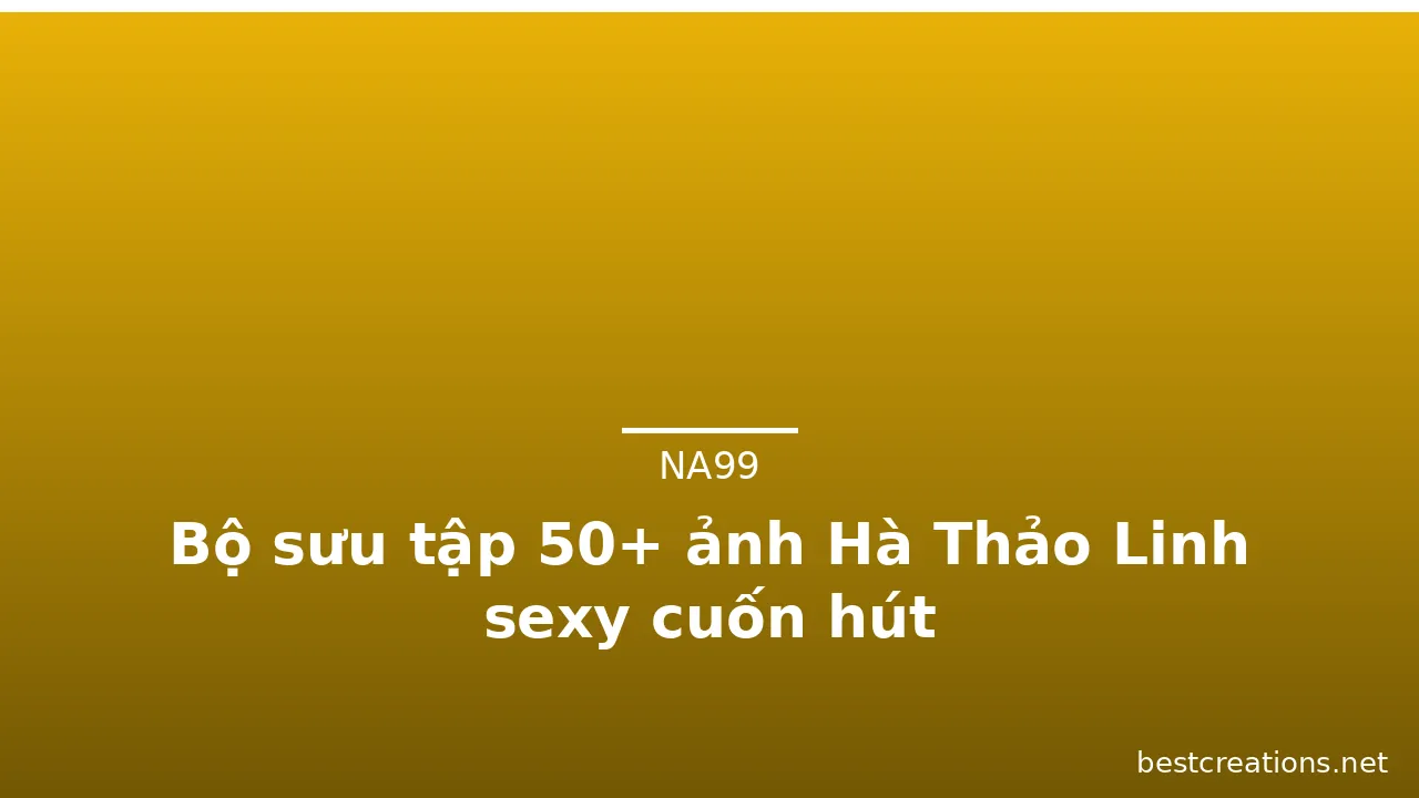 Bộ sưu tập 50+ ảnh Hà Thảo Linh sexy cuốn hút
