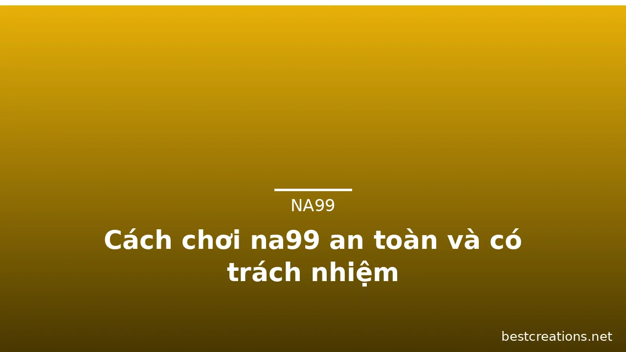 Cách chơi na99 an toàn và có trách nhiệm