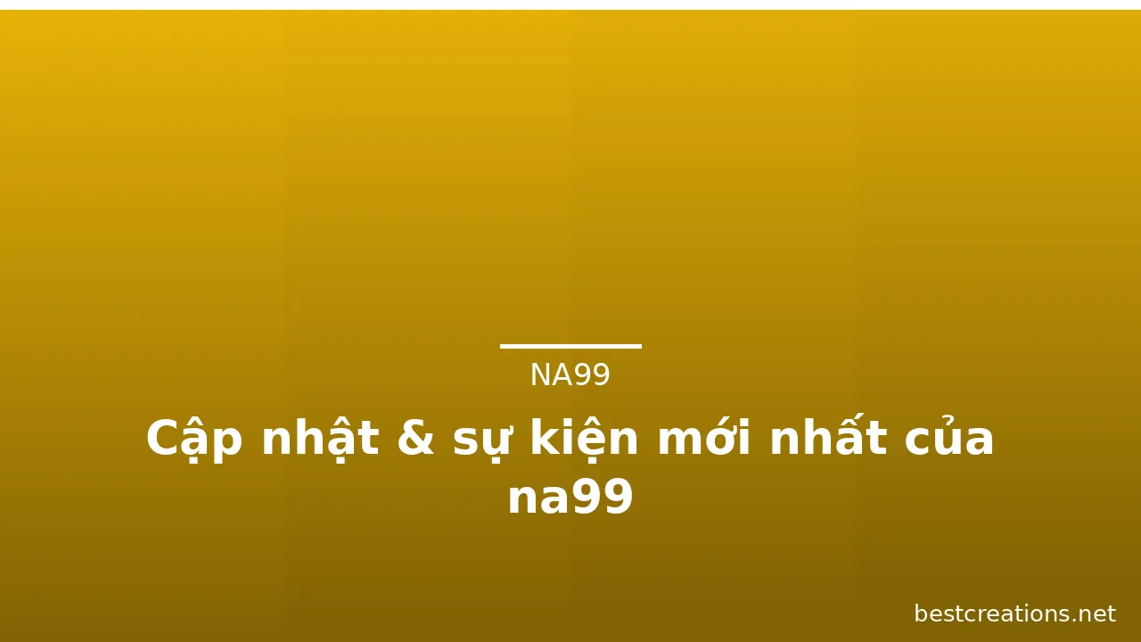 Cập nhật & sự kiện mới nhất của na99 — na99 · ảnh 1