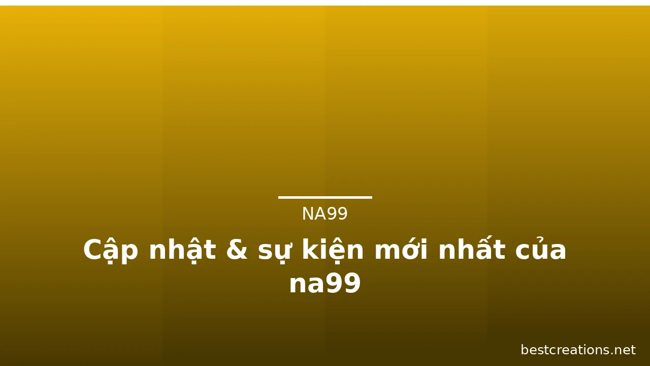 Cập nhật & sự kiện mới nhất của na99