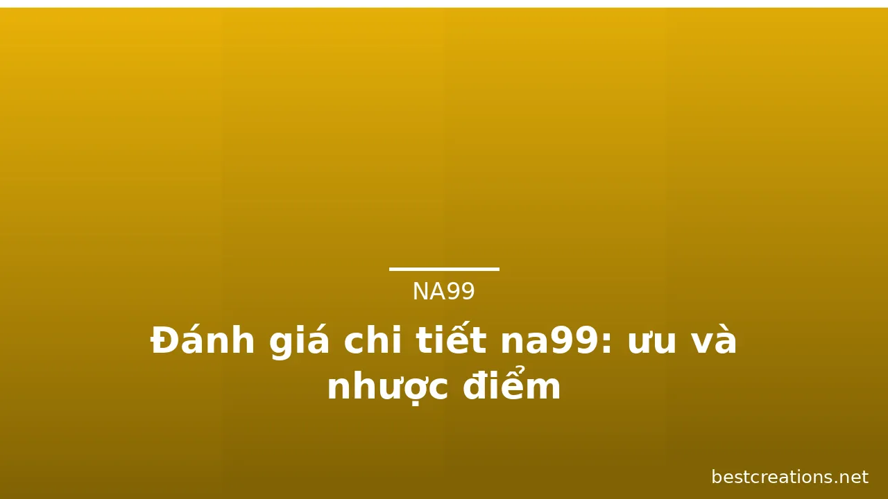 Đánh giá chi tiết na99: ưu và nhược điểm — na99 · ảnh 1