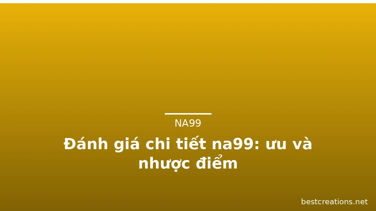 Đánh giá chi tiết na99: ưu và nhược điểm — na99 · ảnh 2