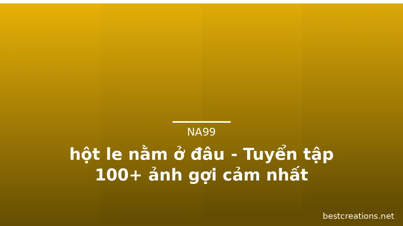 hột le nằm ở đâu - Tuyển tập 100+ ảnh gợi cảm nhất · ảnh 3