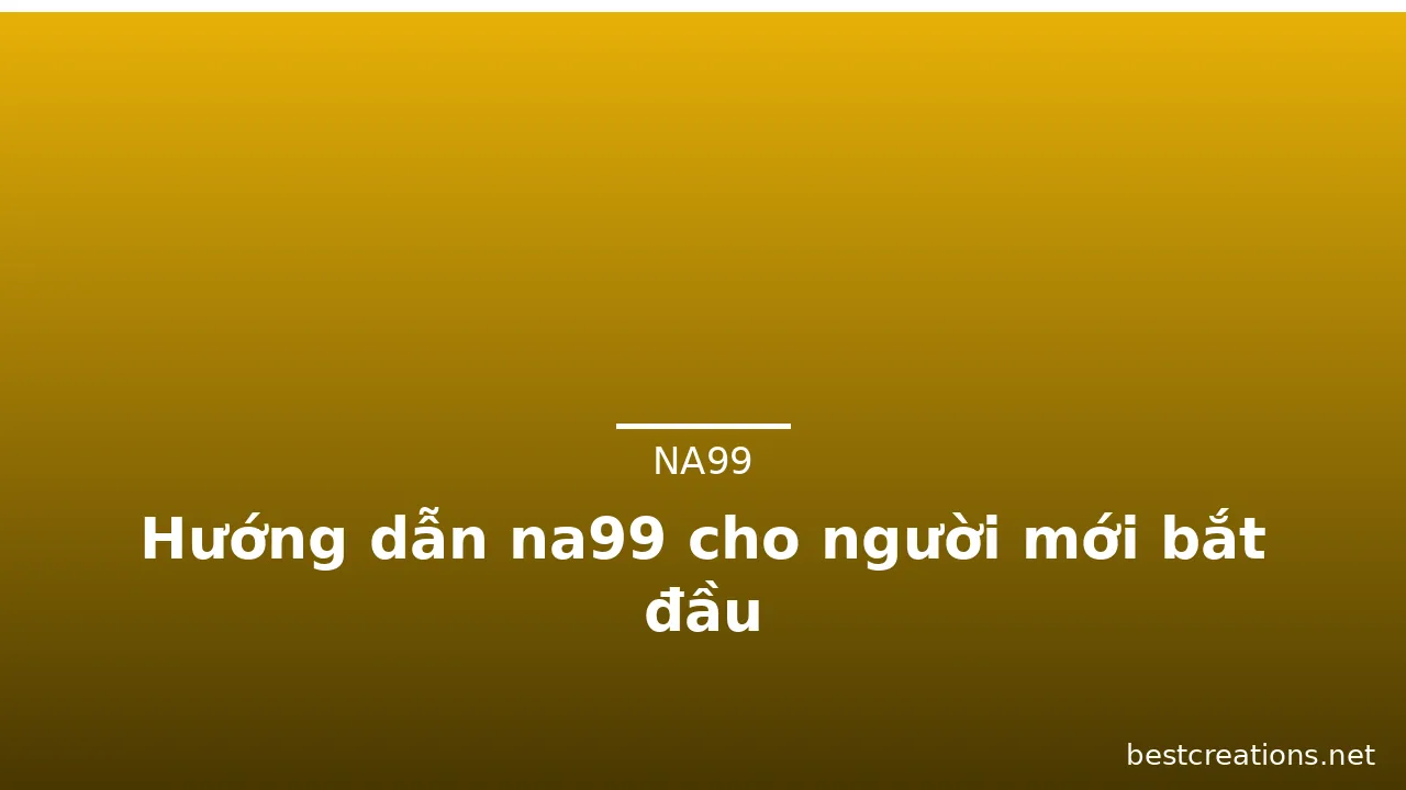 Hướng dẫn na99 cho người mới bắt đầu