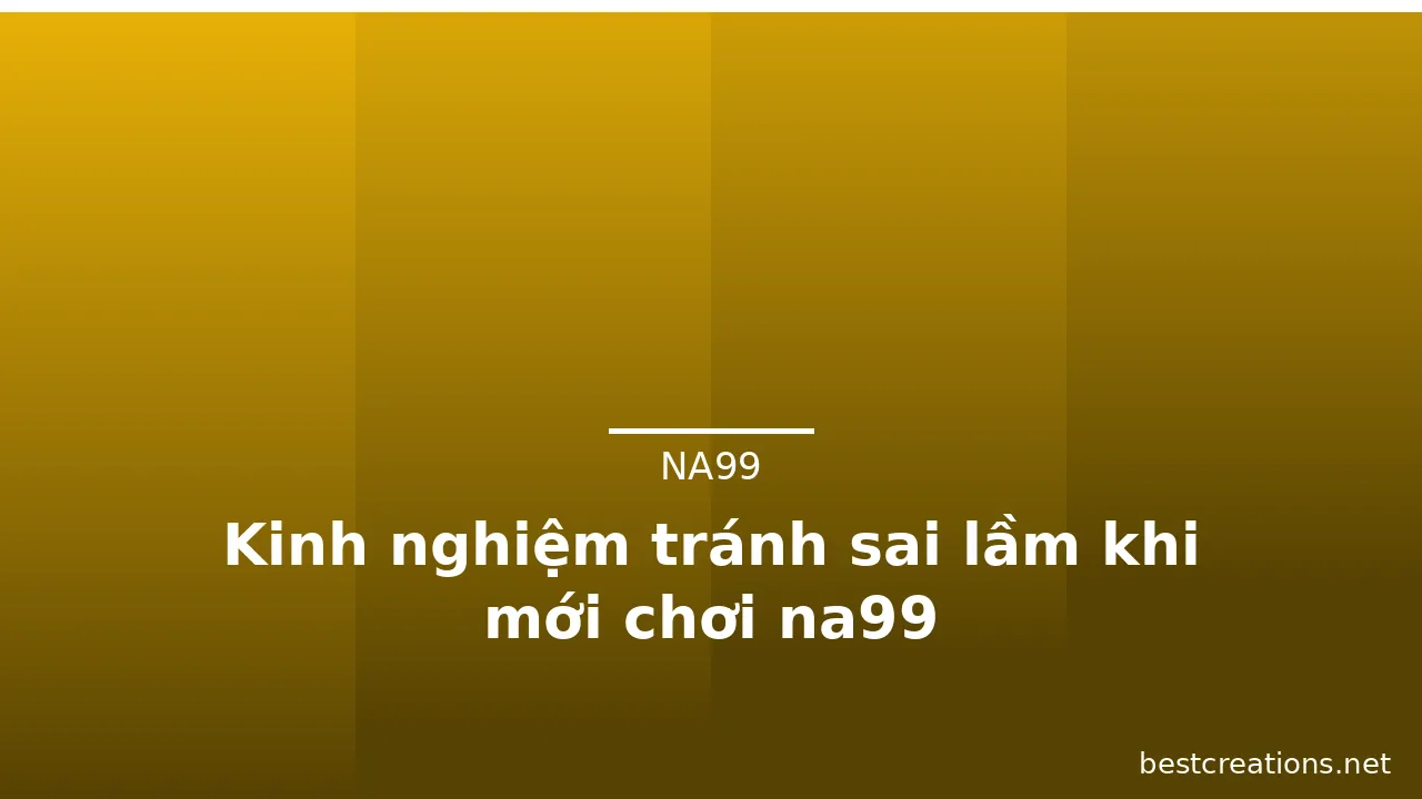 Kinh nghiệm tránh sai lầm khi mới chơi na99 — na99 · ảnh 3