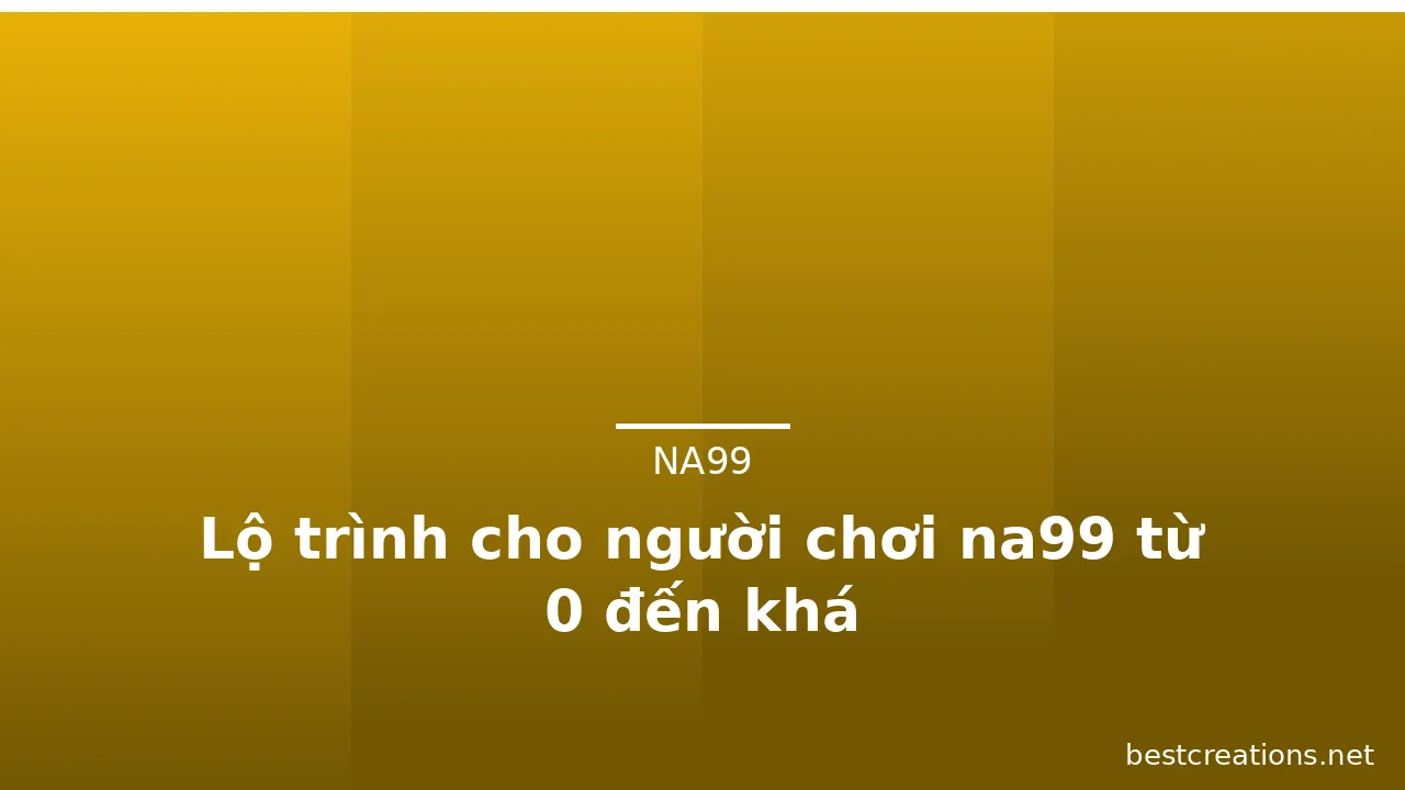 Lộ trình cho người chơi na99 từ 0 đến khá — na99 · ảnh 1