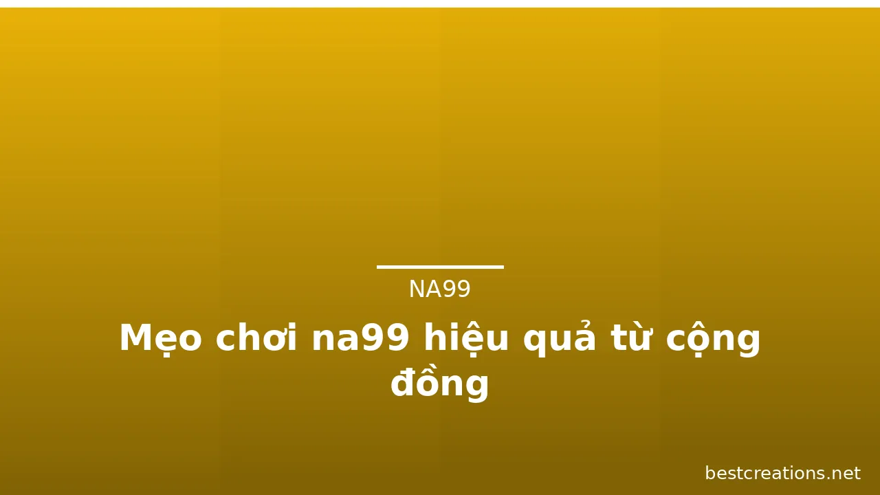 Mẹo chơi na99 hiệu quả từ cộng đồng