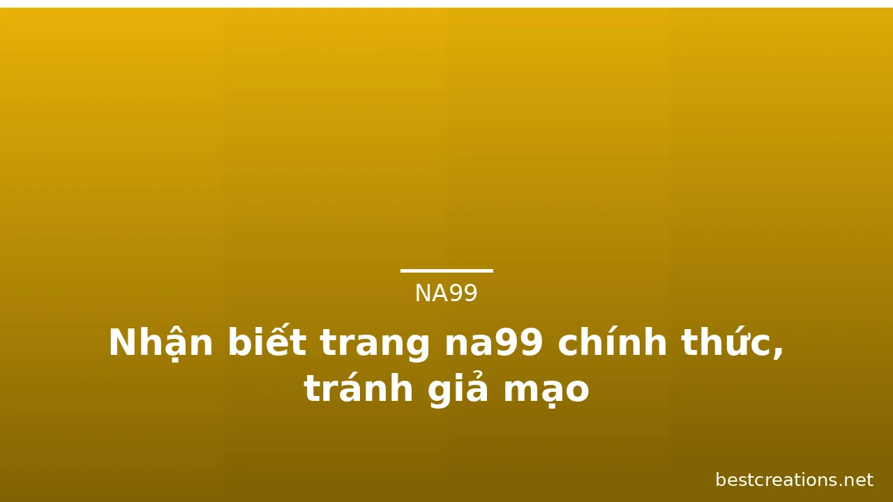 Nhận biết trang na99 chính thức, tránh giả mạo