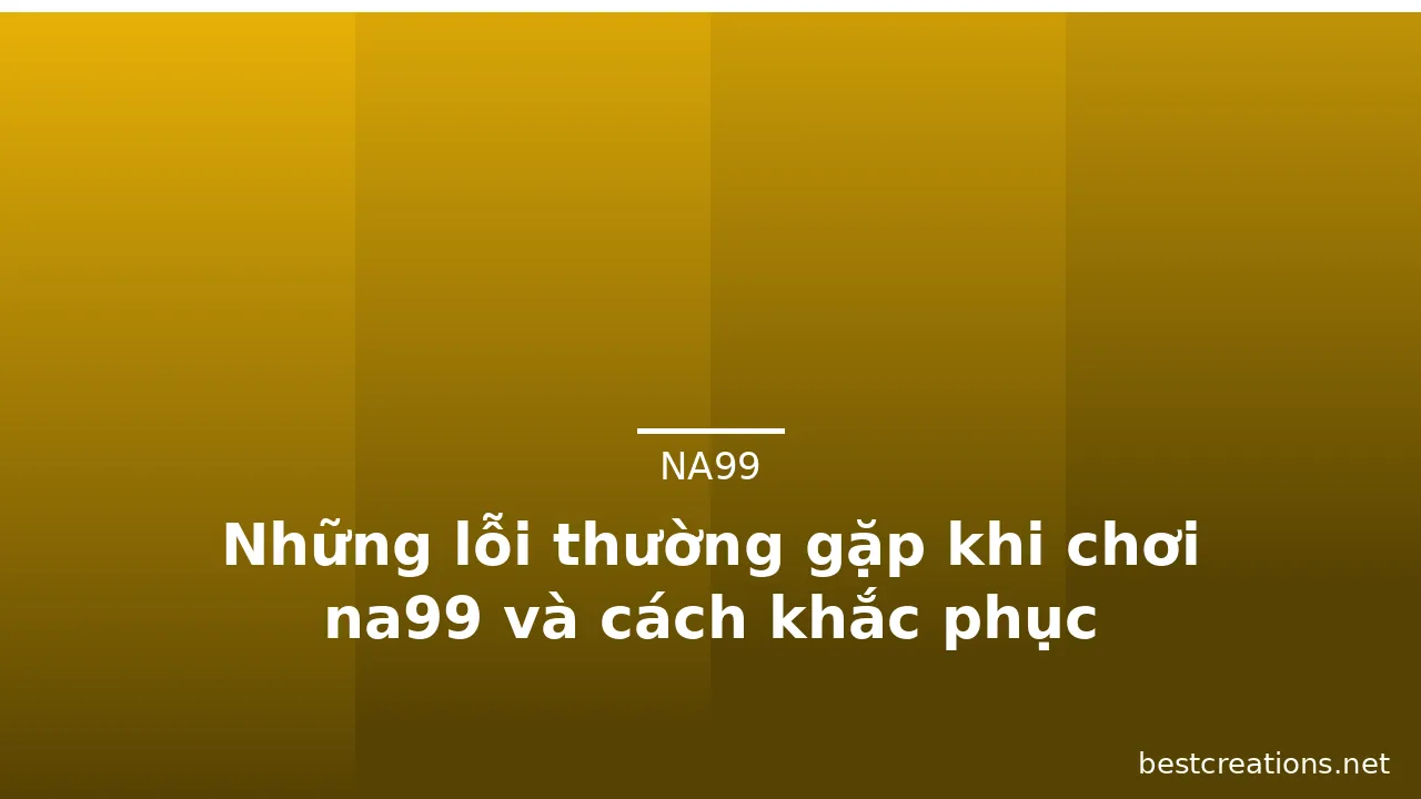 Những lỗi thường gặp khi chơi na99 và cách khắc phục — na99 · ảnh 1