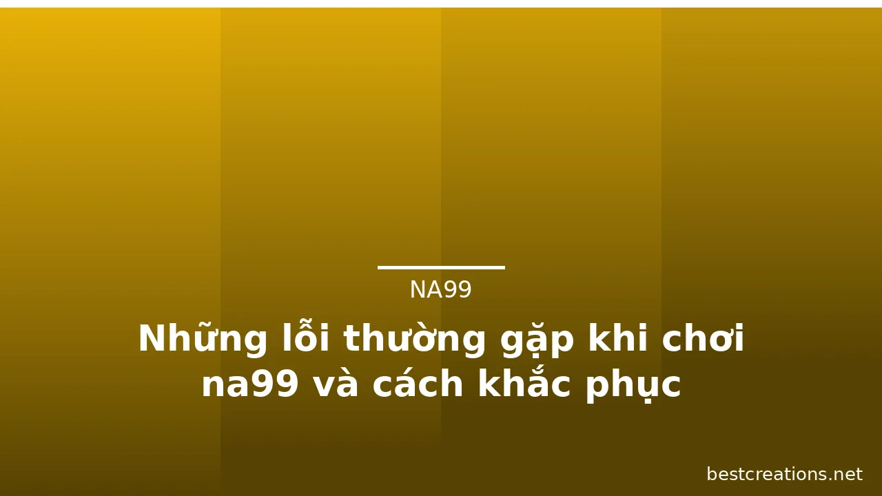 Những lỗi thường gặp khi chơi na99 và cách khắc phục — na99 · ảnh 2