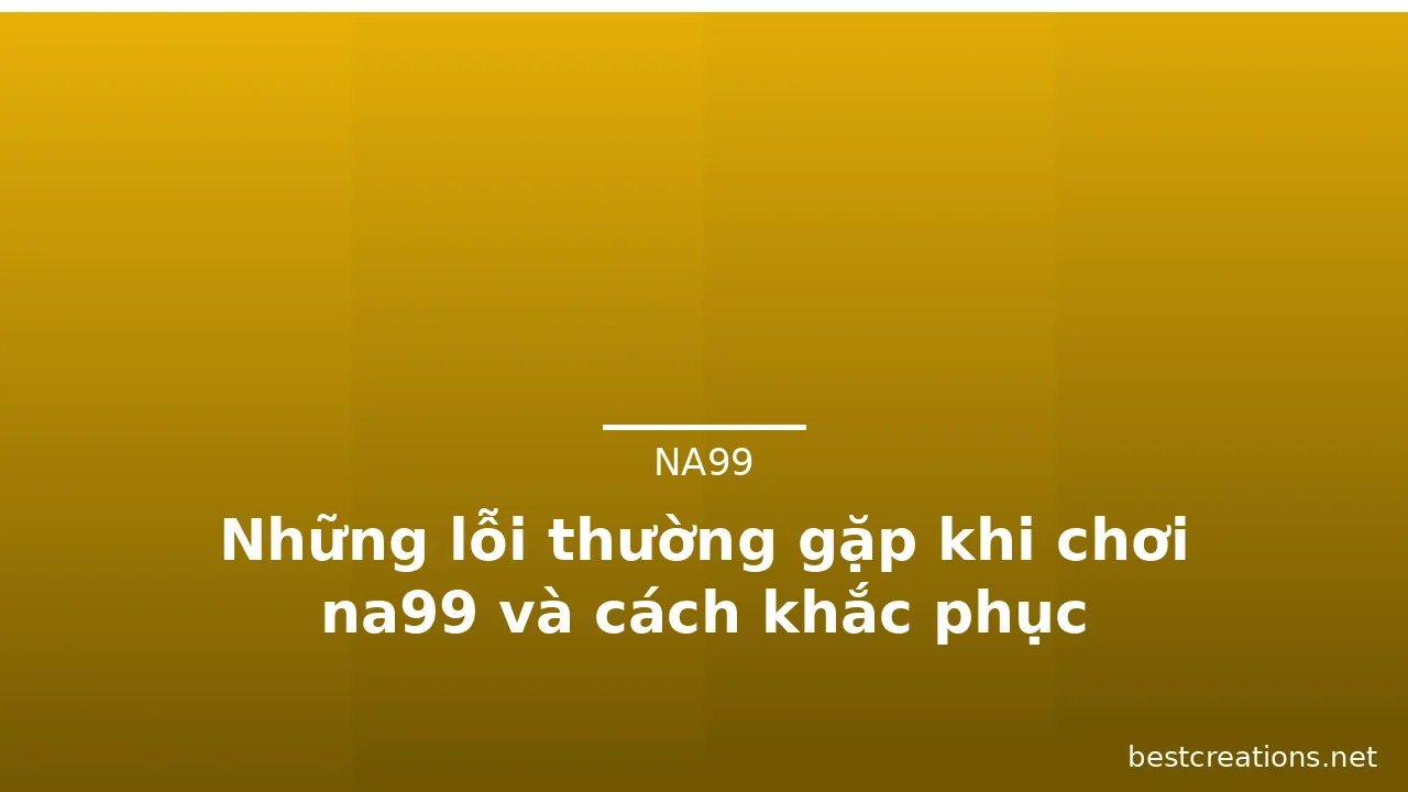 Những lỗi thường gặp khi chơi na99 và cách khắc phục — na99 · ảnh 3