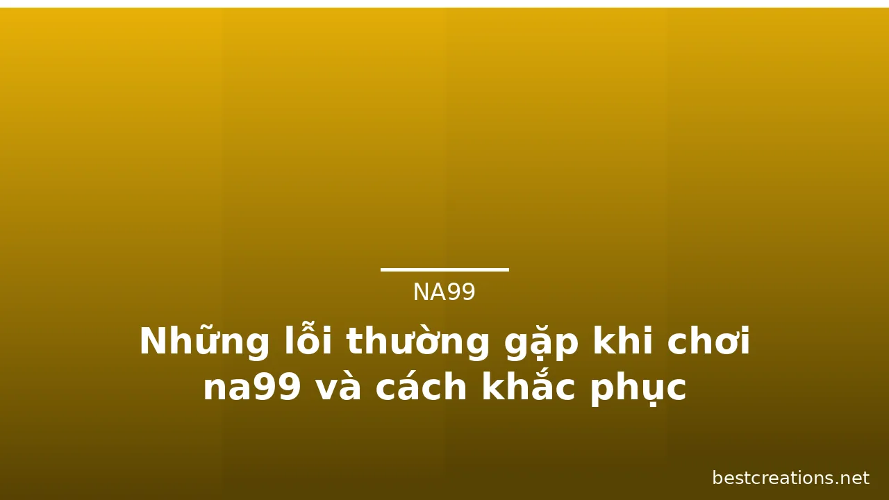 Những lỗi thường gặp khi chơi na99 và cách khắc phục