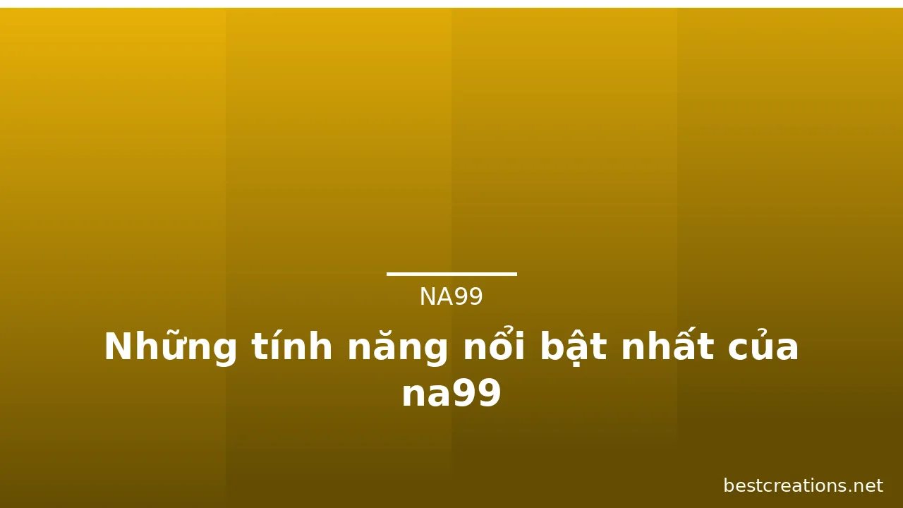 Những tính năng nổi bật nhất của na99 — na99 · ảnh 1