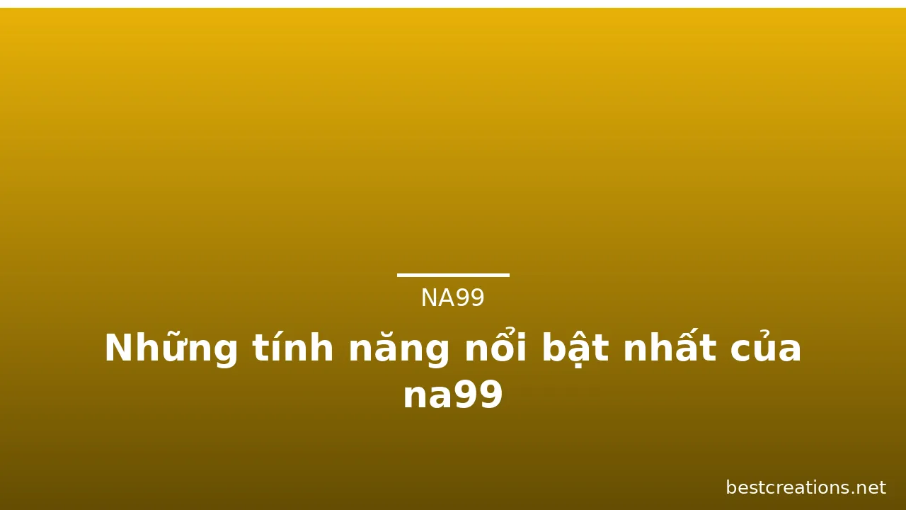 Những tính năng nổi bật nhất của na99 — na99 · ảnh 2