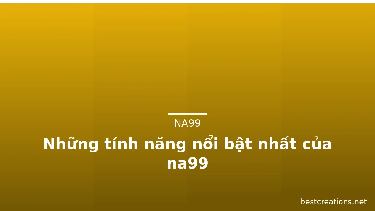 Những tính năng nổi bật nhất của na99