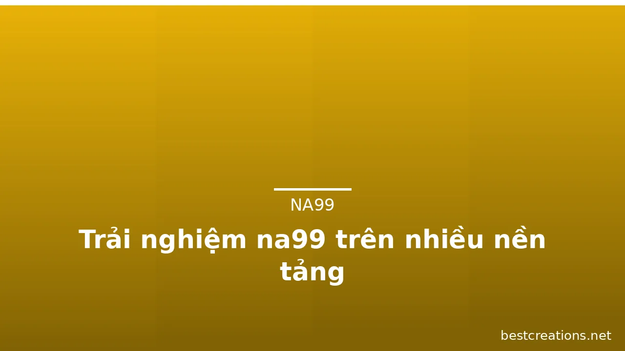 Trải nghiệm na99 trên nhiều nền tảng — na99 · ảnh 1