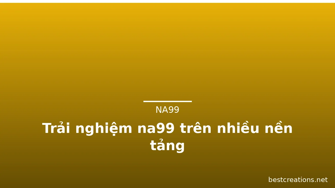 Trải nghiệm na99 trên nhiều nền tảng — na99 · ảnh 3