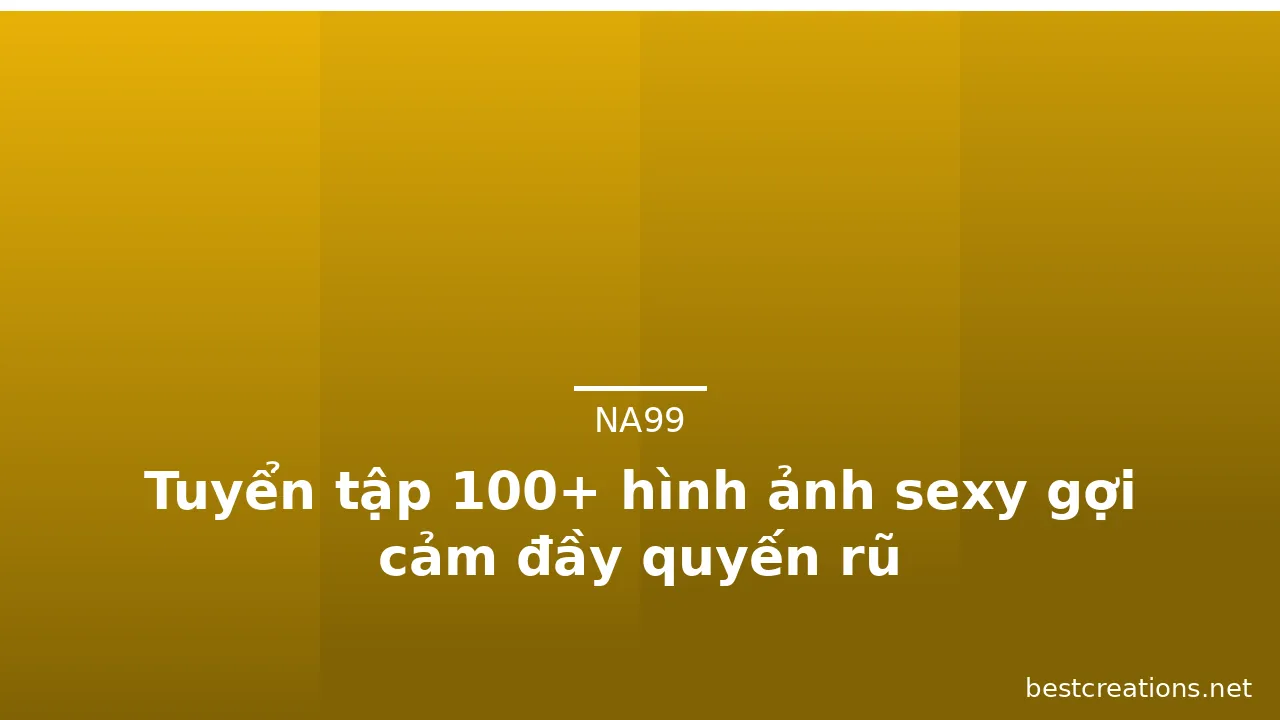 Tuyển tập 100+ hình ảnh sexy gợi cảm đầy quyến rũ