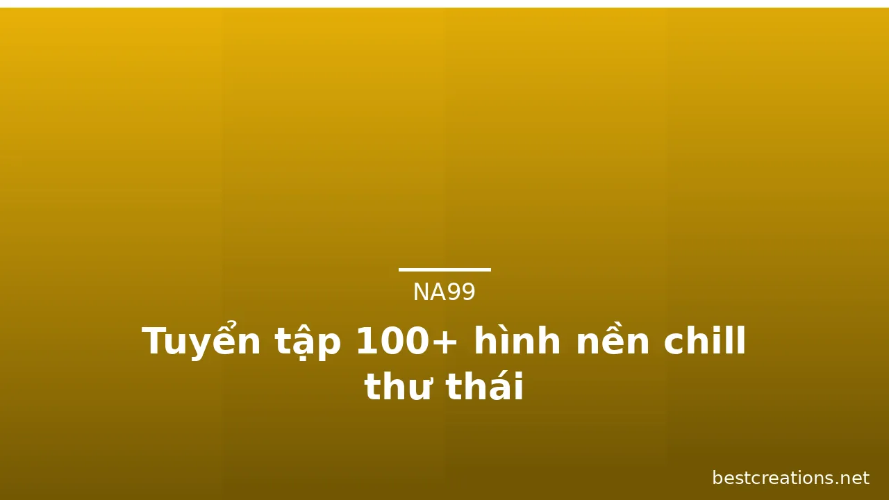 Tuyển tập 100+ hình nền chill thư thái