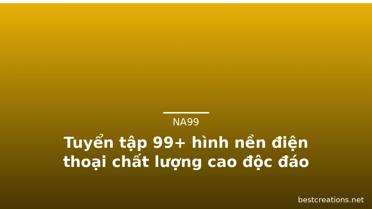 Tuyển tập 99+ hình nền điện thoại chất lượng cao độc đáo